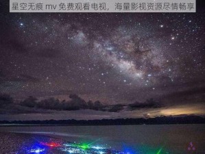 星空无痕 mv 免费观看电视，海量影视资源尽情畅享