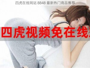 四虎在线网站 8848 最新热门商品推荐