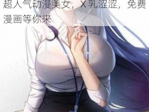 动漫美女被 X 乳涩涩免费漫画：超人气动漫美女，X 乳涩涩，免费漫画等你来