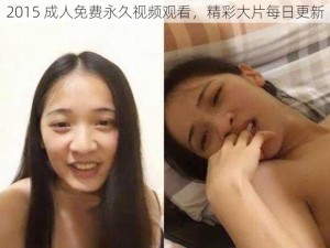 2015 成人免费永久视频观看，精彩大片每日更新