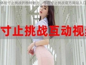 体验寸止挑战的独特魅力，尽在寸止挑战官方网站入口