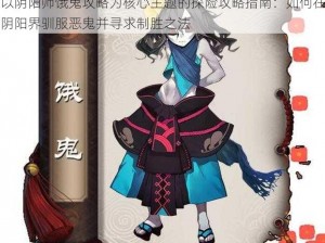 以阴阳师饿鬼攻略为核心主题的探险攻略指南：如何在阴阳界驯服恶鬼并寻求制胜之法