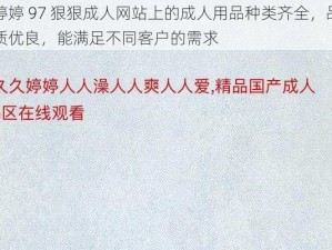 婷婷 97 狠狠成人网站上的成人用品种类齐全，品质优良，能满足不同客户的需求