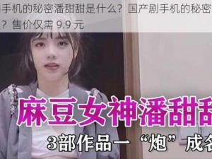 国产剧手机的秘密潘甜甜是什么？国产剧手机的秘密潘甜甜是什么？售价仅需 9.9 元