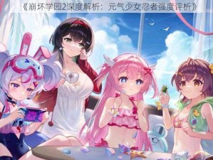 《崩坏学园2深度解析：元气少女忍者强度评析》