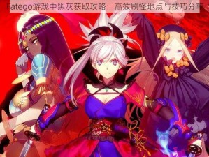 Fatego游戏中黑灰获取攻略：高效刷怪地点与技巧分享