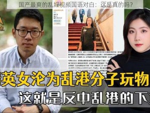 国产最爽的乱婬视频国语对白：这是真的吗？