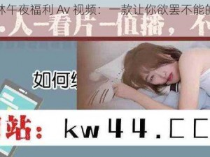 仙踪林午夜福利 Av 视频：一款让你欲罢不能的私密好物