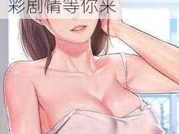 爆乳喷汁无遮掩漫画，成人漫画选集，精彩剧情等你来