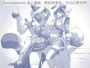 furrysexcomic 成人漫画，精彩刺激的二次元幻想世界