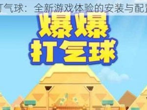 爆爆打气球：全新游戏体验的安装与配置说明