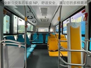 全新公交车后车座 NP，舒适安全，满足您的多样需求