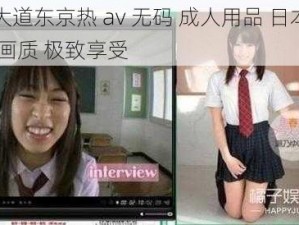 一本大道东京热 av 无码 成人用品 日本进口 高清画质 极致享受