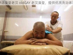 舒适澡堂老汉 oldGAY 老汉澡堂，提供优质洗浴体验