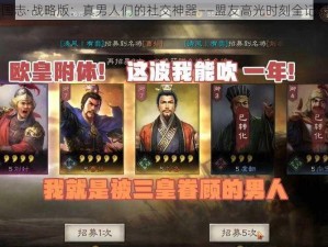 国志·战略版：真男人们的社交神器——盟友高光时刻全记录