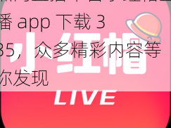 热门直播平台小红帽直播 app 下载 335，众多精彩内容等你发现