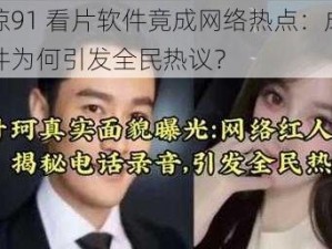 震惊91 看片软件竟成网络热点：成人软件为何引发全民热议？