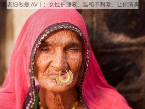 印度老妇做爰 AV丨：女性护理液，温和不刺激，让你清爽一夏