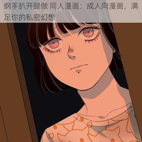 纲手扒开腿做 同人漫画：成人向漫画，满足你的私密幻想