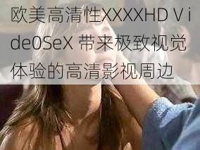 欧美高清性XXXXHDⅤide0SeX 带来极致视觉体验的高清影视周边