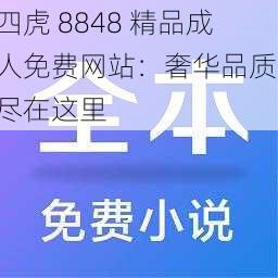 四虎 8848 精品成人免费网站：奢华品质，尽在这里