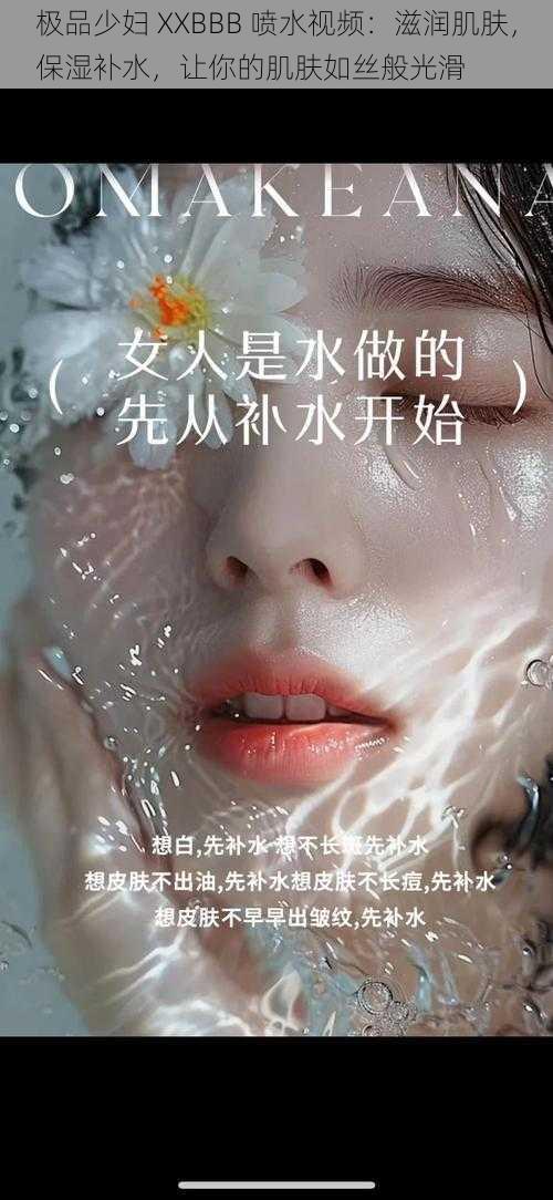 极品少妇 XXBBB 喷水视频：滋润肌肤，保湿补水，让你的肌肤如丝般光滑