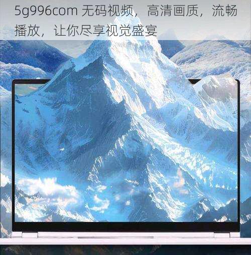 5g996com 无码视频，高清画质，流畅播放，让你尽享视觉盛宴