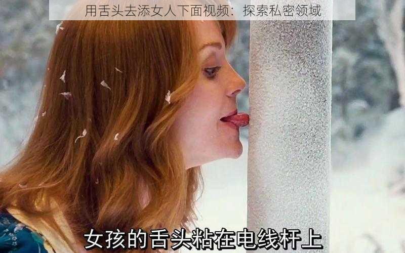 用舌头去添女人下面视频：探索私密领域