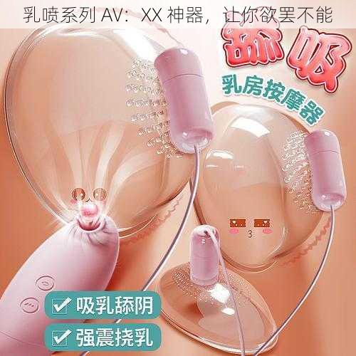 乳喷系列 AV：XX 神器，让你欲罢不能