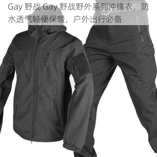 Gay 野战 Gay 野战野外系列冲锋衣，防水透气轻便保暖，户外出行必备