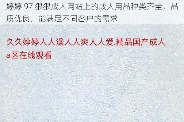 婷婷 97 狠狠成人网站上的成人用品种类齐全，品质优良，能满足不同客户的需求