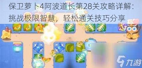 保卫萝卜4阿波道长第28关攻略详解：挑战极限智慧，轻松通关技巧分享