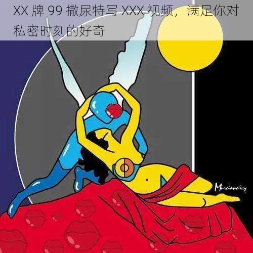 XX 牌 99 撒尿特写 XXX 视频，满足你对私密时刻的好奇