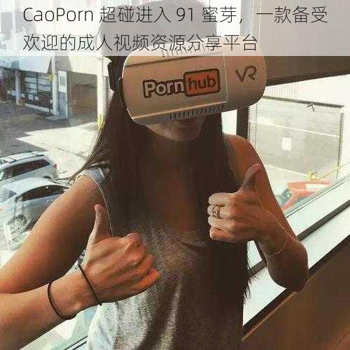 CaoPorn 超碰进入 91 蜜芽，一款备受欢迎的成人视频资源分享平台