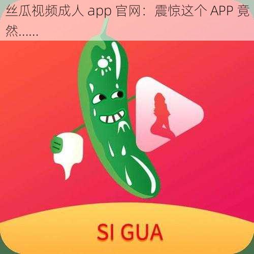 丝瓜视频成人 app 官网：震惊这个 APP 竟然……