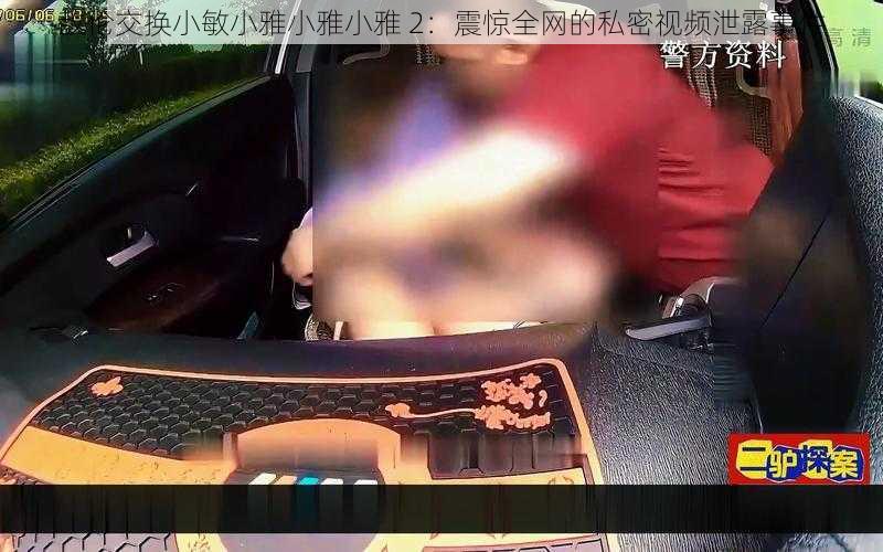 敌伦交换小敏小雅小雅小雅 2：震惊全网的私密视频泄露事件