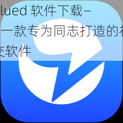 blued 软件下载——一款专为同志打造的社交软件