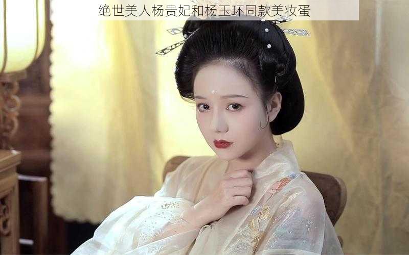 绝世美人杨贵妃和杨玉环同款美妆蛋