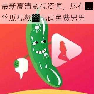 最新高清影视资源，尽在▓丝瓜视频▓无码免费男男