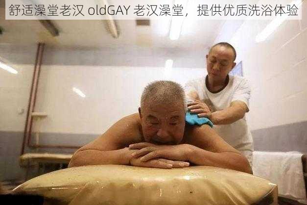 舒适澡堂老汉 oldGAY 老汉澡堂，提供优质洗浴体验