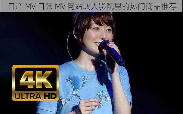 日产 MV 日韩 MV 网站成人影院里的热门商品推荐