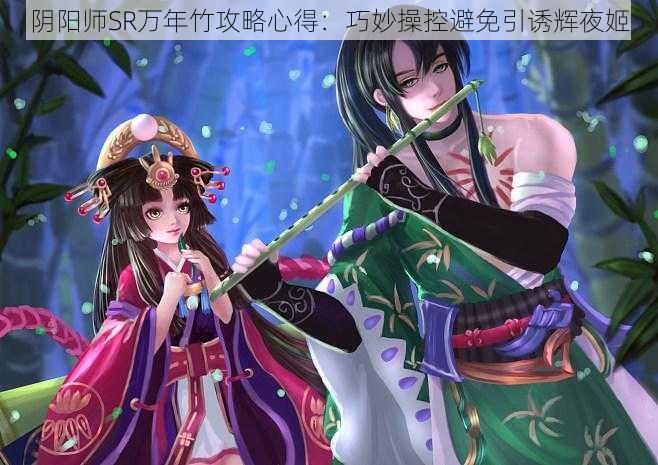 阴阳师SR万年竹攻略心得：巧妙操控避免引诱辉夜姬