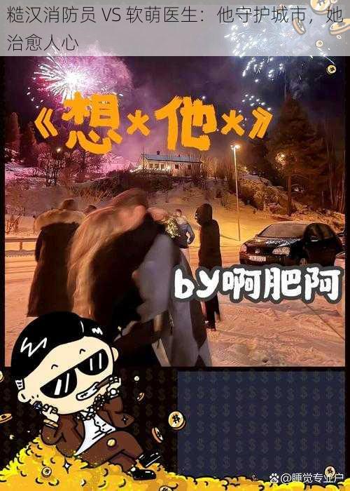 糙汉消防员 VS 软萌医生：他守护城市，她治愈人心