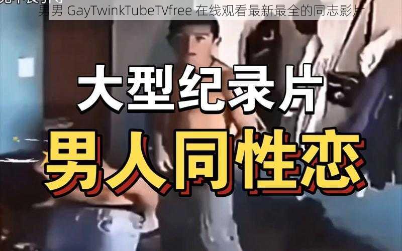 男男 GayTwinkTubeTVfree 在线观看最新最全的同志影片