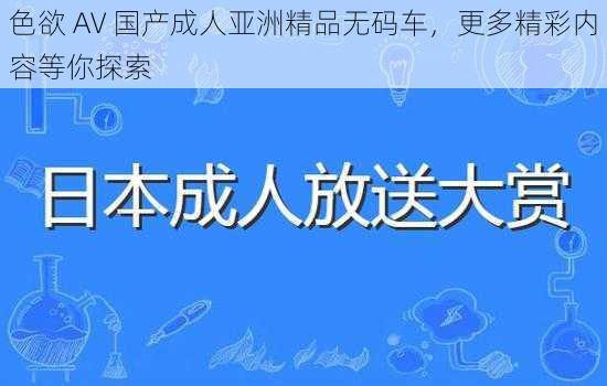 色欲 AV 国产成人亚洲精品无码车，更多精彩内容等你探索