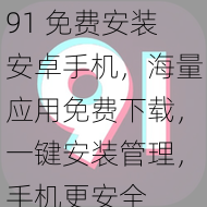 91 免费安装安卓手机，海量应用免费下载，一键安装管理，手机更安全