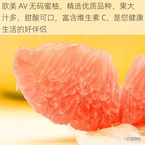 欧美 AV 无码蜜柚，精选优质品种，果大汁多，甜酸可口，富含维生素 C，是您健康生活的好伴侣