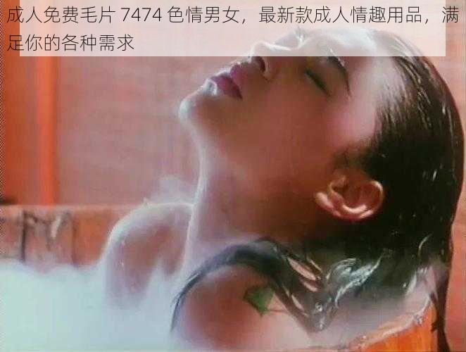 成人免费毛片 7474 色情男女，最新款成人情趣用品，满足你的各种需求