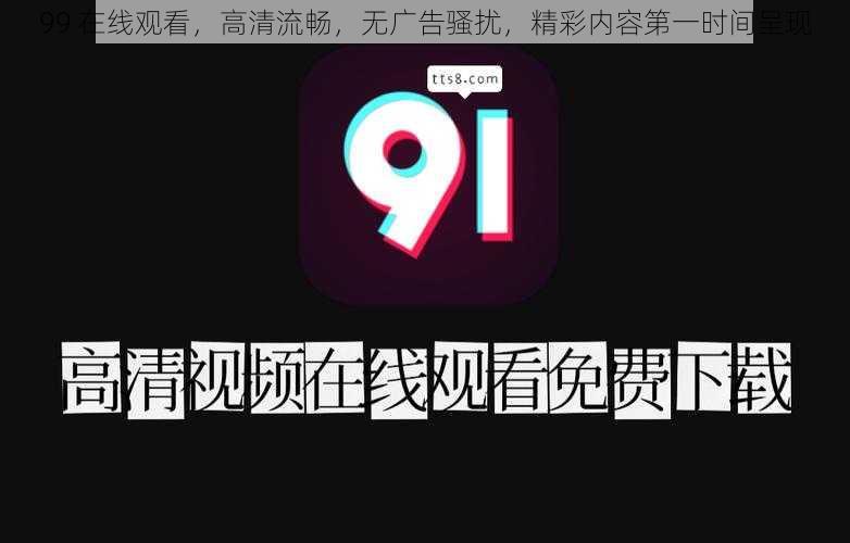 99 在线观看，高清流畅，无广告骚扰，精彩内容第一时间呈现