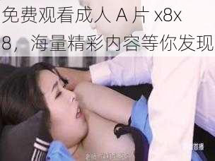 免费观看成人 A 片 x8x8，海量精彩内容等你发现